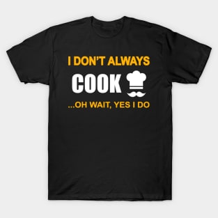 I dont always cook... oh wait, yes i do T-Shirt